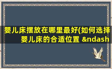 婴儿床摆放在哪里最好(如何选择婴儿床的合适位置 – 宝宝睡眠安排的利器)